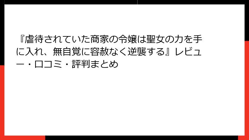 『虐待されていた商家の令嬢は聖女の力を手に入れ、無自覚に容赦なく逆襲する』レビュー・口コミ・評判まとめ