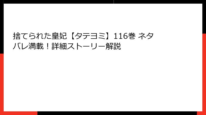 捨てられた皇妃【タテヨミ】116巻 ネタバレ満載！詳細ストーリー解説