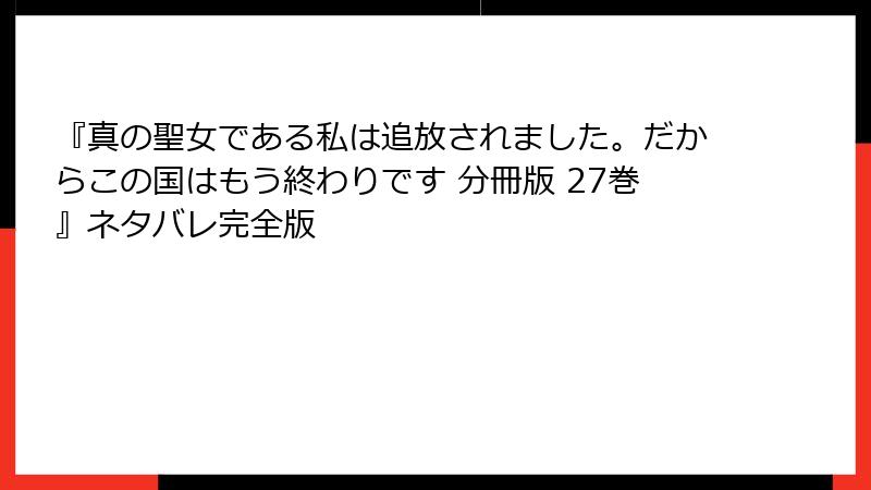 『真の聖女である私は追放されました。だからこの国はもう終わりです 分冊版 27巻』ネタバレ完全版