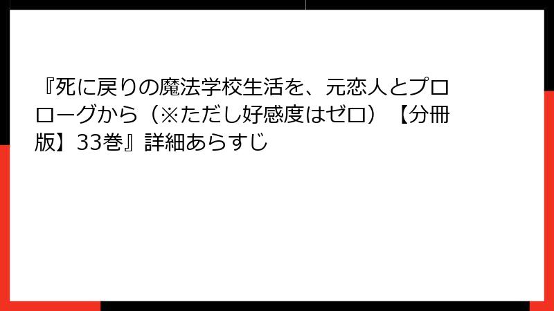 『死に戻りの魔法学校生活を、元恋人とプロローグから（※ただし好感度はゼロ）【分冊版】33巻』詳細あらすじ