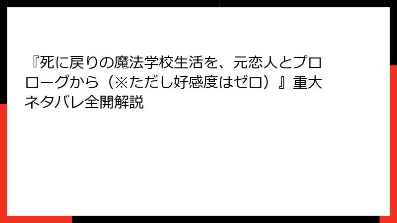 『死に戻りの魔法学校生活を、元恋人とプロローグから（※ただし好感度はゼロ）』重大ネタバレ全開解説
