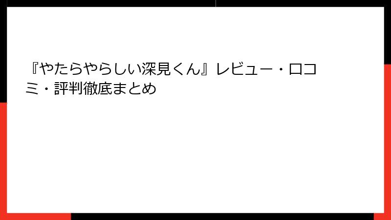 『やたらやらしい深見くん』レビュー・口コミ・評判徹底まとめ