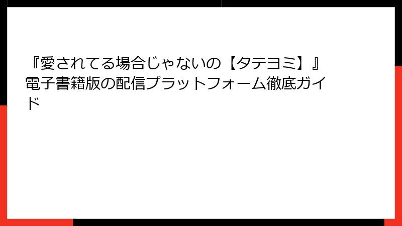 『愛されてる場合じゃないの【タテヨミ】』電子書籍版の配信プラットフォーム徹底ガイド