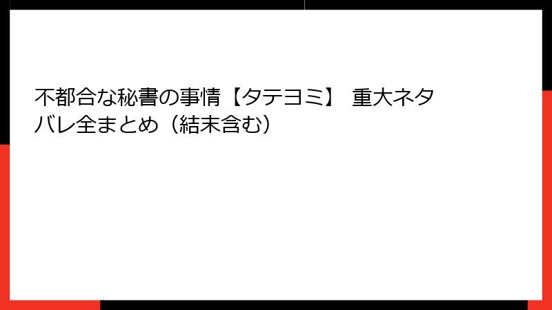 不都合な秘書の事情【タテヨミ】 重大ネタバレ全まとめ（結末含む）