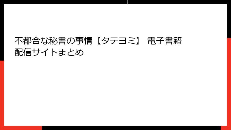 不都合な秘書の事情【タテヨミ】 電子書籍配信サイトまとめ