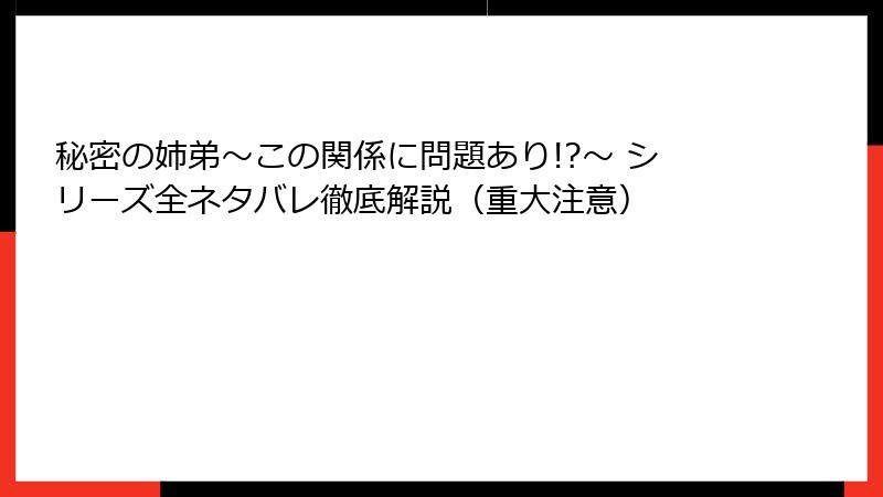 秘密の姉弟～この関係に問題あり!?～ シリーズ全ネタバレ徹底解説（重大注意）