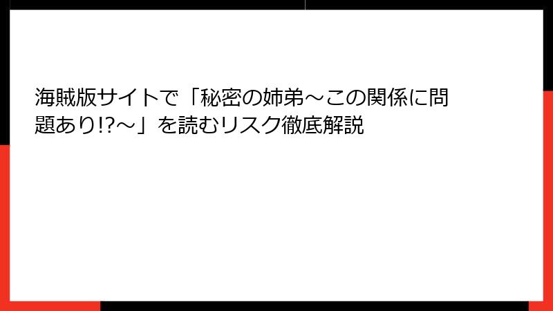 海賊版サイトで「秘密の姉弟～この関係に問題あり!?～」を読むリスク徹底解説