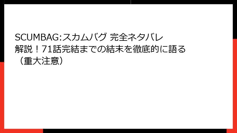 SCUMBAG:スカムバグ 完全ネタバレ解説！71話完結までの結末を徹底的に語る（重大注意）