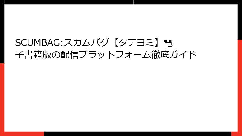 SCUMBAG:スカムバグ【タテヨミ】電子書籍版の配信プラットフォーム徹底ガイド