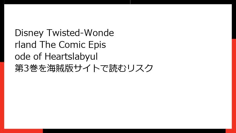 Disney Twisted-Wonderland The Comic Episode of Heartslabyul 第3巻を海賊版サイトで読むリスク
