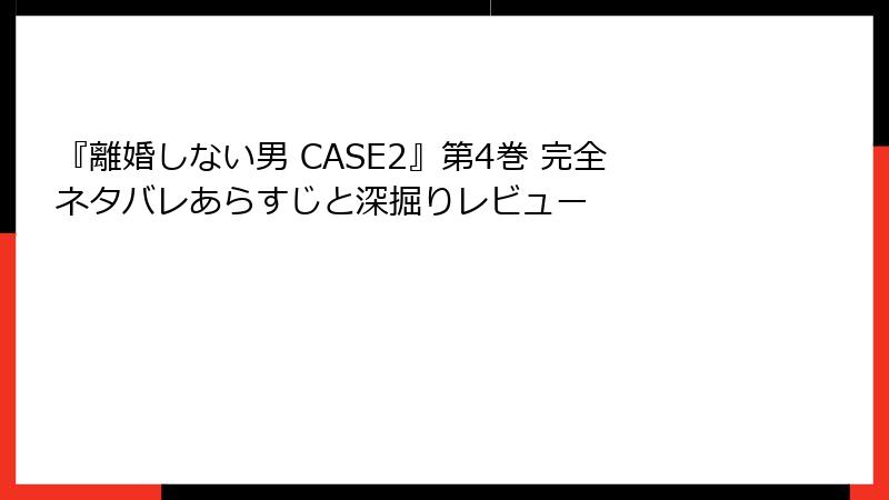 『離婚しない男 CASE2』第4巻 完全ネタバレあらすじと深掘りレビュー