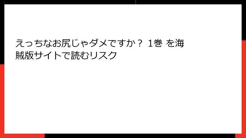 えっちなお尻じゃダメですか？ 1巻 を海賊版サイトで読むリスク