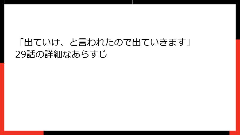 「出ていけ、と言われたので出ていきます」29話の詳細なあらすじ