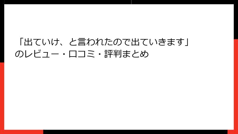 「出ていけ、と言われたので出ていきます」のレビュー・口コミ・評判まとめ