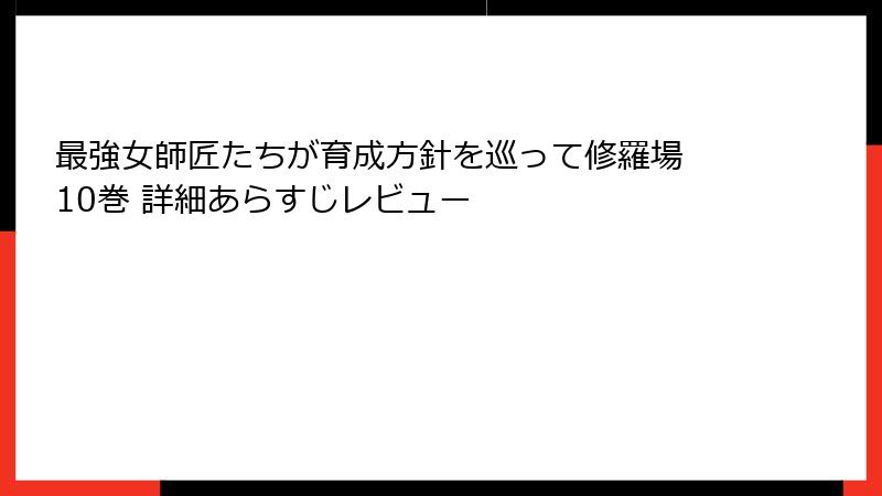 最強女師匠たちが育成方針を巡って修羅場 10巻 詳細あらすじレビュー