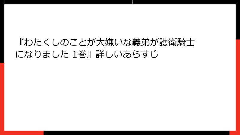 『わたくしのことが大嫌いな義弟が護衛騎士になりました 1巻』詳しいあらすじ