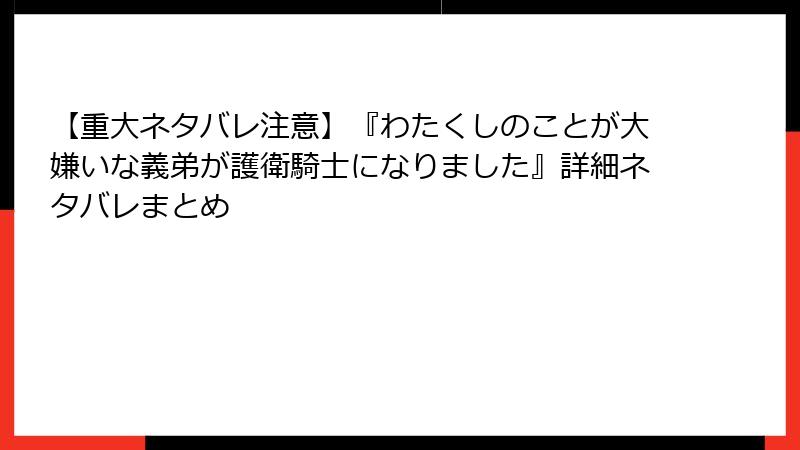 【重大ネタバレ注意】『わたくしのことが大嫌いな義弟が護衛騎士になりました』詳細ネタバレまとめ