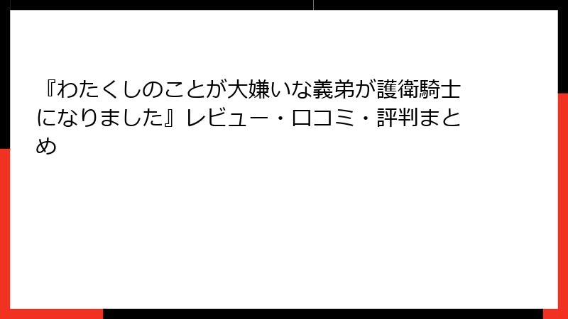 『わたくしのことが大嫌いな義弟が護衛騎士になりました』レビュー・口コミ・評判まとめ