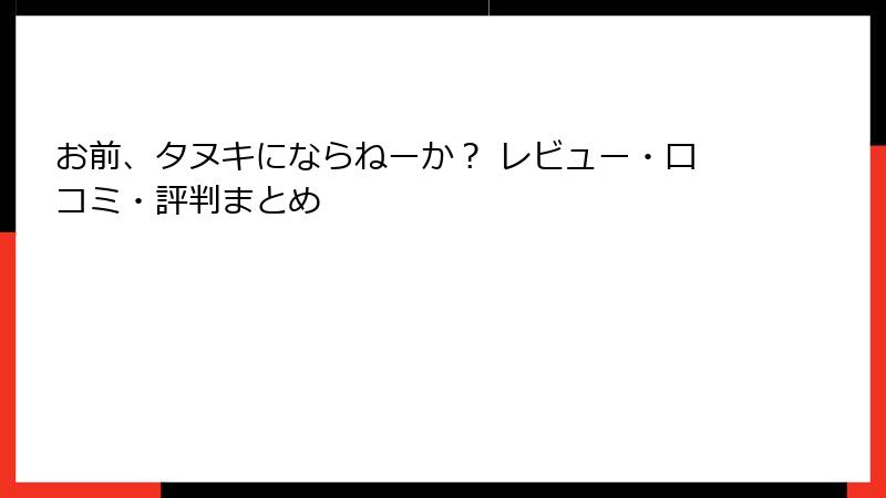 お前、タヌキにならねーか？ レビュー・口コミ・評判まとめ