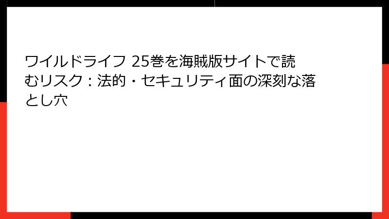 ワイルドライフ 25巻を海賊版サイトで読むリスク：法的・セキュリティ面の深刻な落とし穴