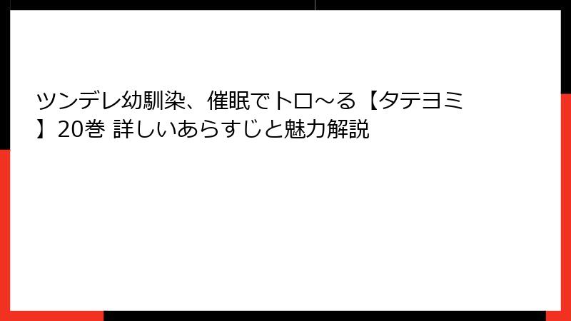 ツンデレ幼馴染、催眠でトロ〜る【タテヨミ】20巻 詳しいあらすじと魅力解説