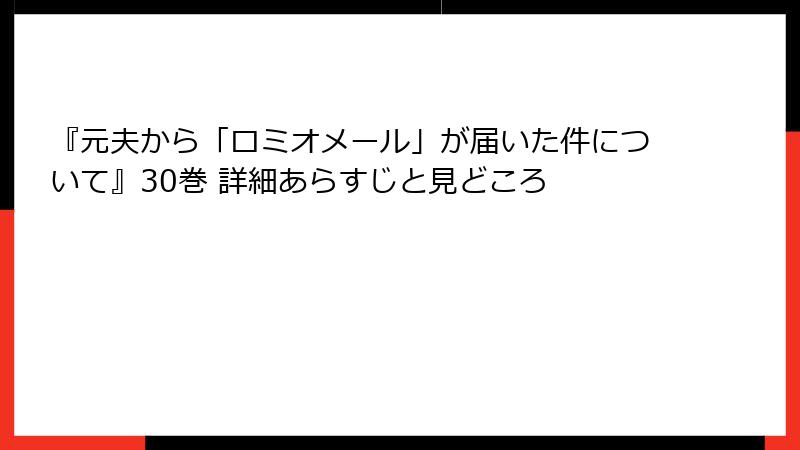 『元夫から「ロミオメール」が届いた件について』30巻 詳細あらすじと見どころ