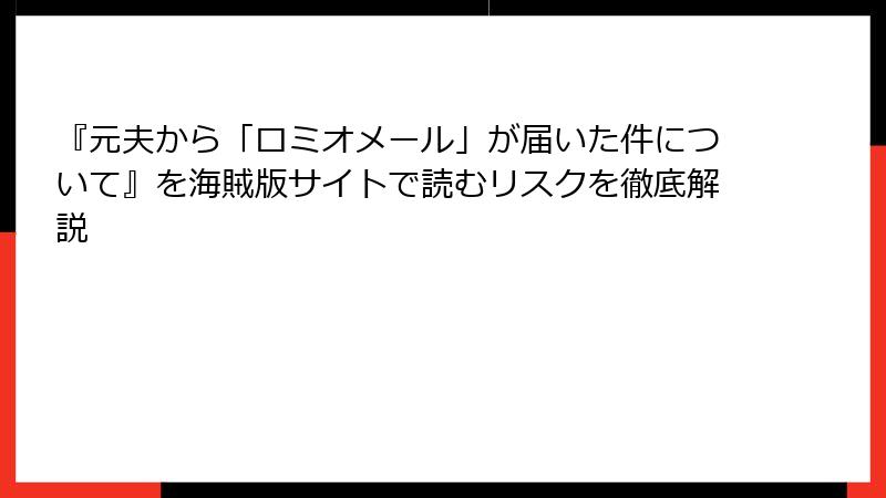 『元夫から「ロミオメール」が届いた件について』を海賊版サイトで読むリスクを徹底解説