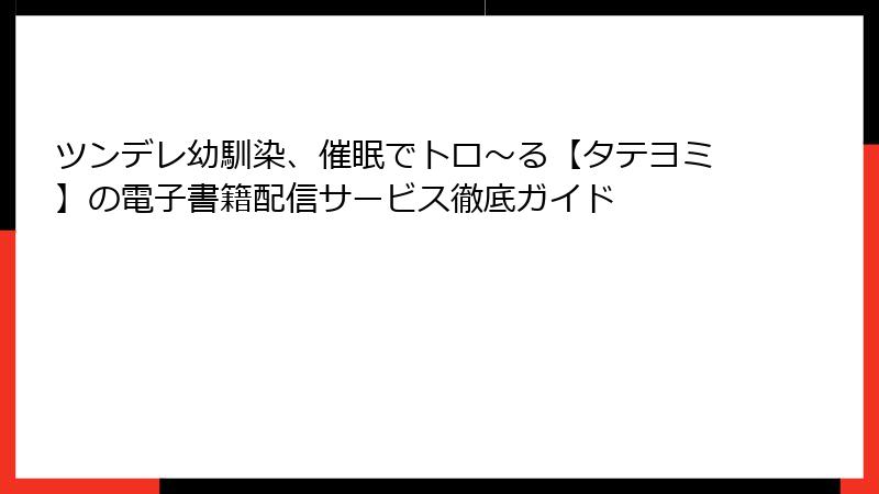 ツンデレ幼馴染、催眠でトロ〜る【タテヨミ】の電子書籍配信サービス徹底ガイド