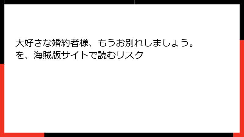 大好きな婚約者様、もうお別れしましょう。を、海賊版サイトで読むリスク