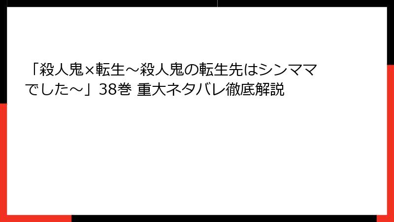 「殺人鬼×転生～殺人鬼の転生先はシンママでした～」38巻 重大ネタバレ徹底解説