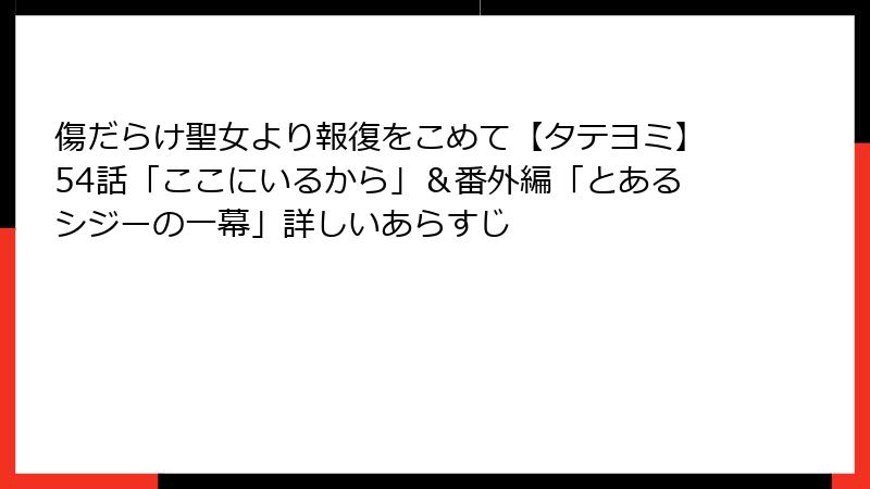 傷だらけ聖女より報復をこめて【タテヨミ】54話「ここにいるから」＆番外編「とあるシジーの一幕」詳しいあらすじ