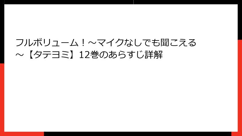 フルボリューム！～マイクなしでも聞こえる～【タテヨミ】12巻のあらすじ詳解