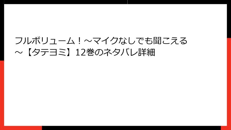 フルボリューム！～マイクなしでも聞こえる～【タテヨミ】12巻のネタバレ詳細