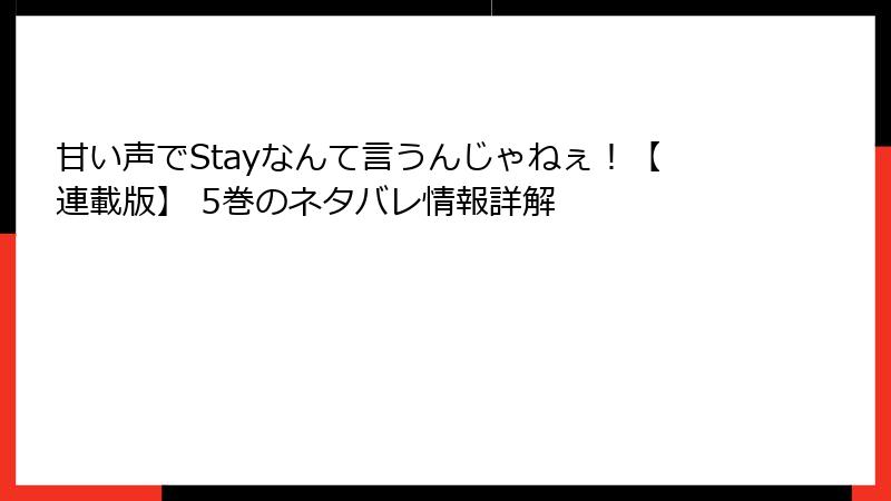甘い声でStayなんて言うんじゃねぇ！【連載版】 5巻のネタバレ情報詳解