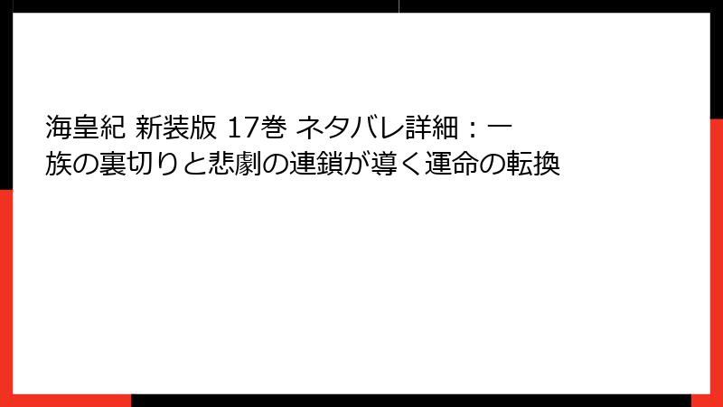 海皇紀 新装版 17巻 ネタバレ詳細：一族の裏切りと悲劇の連鎖が導く運命の転換