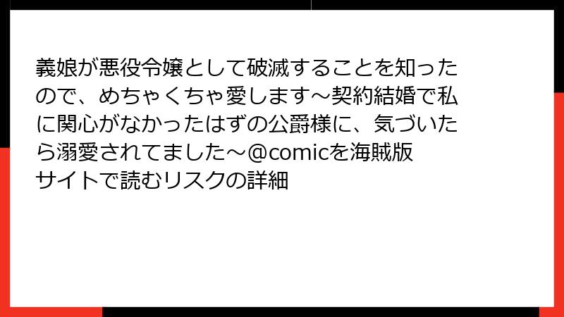 義娘が悪役令嬢として破滅することを知ったので、めちゃくちゃ愛します～契約結婚で私に関心がなかったはずの公爵様に、気づいたら溺愛されてました～@comicを海賊版サイトで読むリスクの詳細