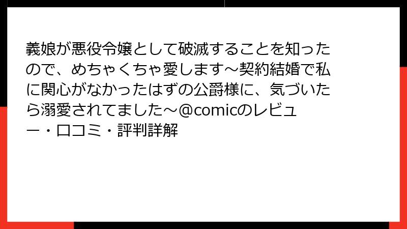 義娘が悪役令嬢として破滅することを知ったので、めちゃくちゃ愛します～契約結婚で私に関心がなかったはずの公爵様に、気づいたら溺愛されてました～@comicのレビュー・口コミ・評判詳解