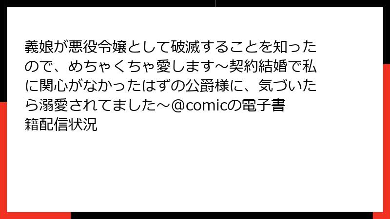 義娘が悪役令嬢として破滅することを知ったので、めちゃくちゃ愛します～契約結婚で私に関心がなかったはずの公爵様に、気づいたら溺愛されてました～@comicの電子書籍配信状況