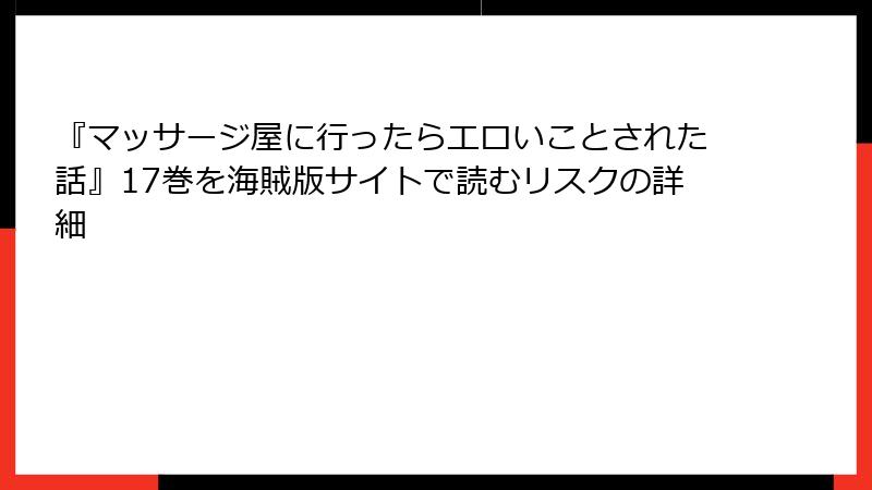『マッサージ屋に行ったらエロいことされた話』17巻を海賊版サイトで読むリスクの詳細