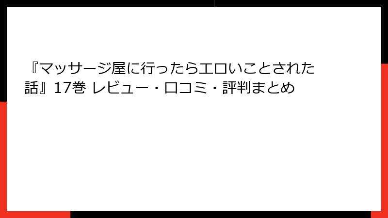 『マッサージ屋に行ったらエロいことされた話』17巻 レビュー・口コミ・評判まとめ