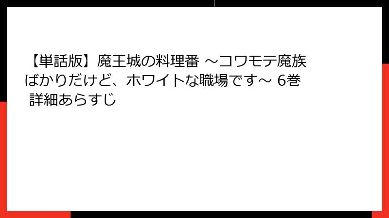 【単話版】魔王城の料理番 ～コワモテ魔族ばかりだけど、ホワイトな職場です～ 6巻 詳細あらすじ