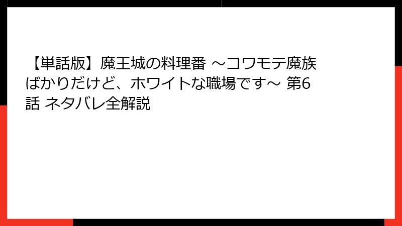【単話版】魔王城の料理番 ～コワモテ魔族ばかりだけど、ホワイトな職場です～ 第6話 ネタバレ全解説