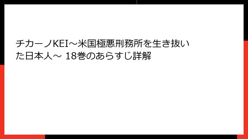 チカーノKEI～米国極悪刑務所を生き抜いた日本人～ 18巻のあらすじ詳解