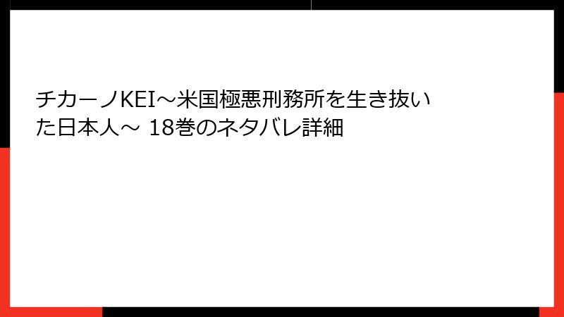 チカーノKEI～米国極悪刑務所を生き抜いた日本人～ 18巻のネタバレ詳細
