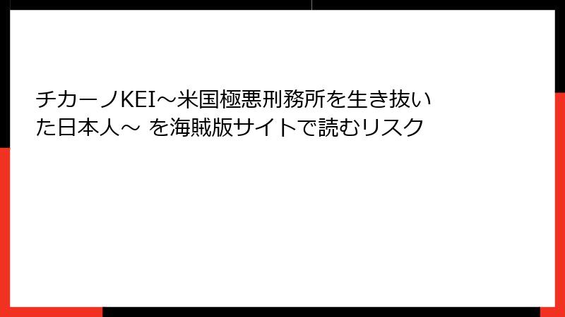 チカーノKEI～米国極悪刑務所を生き抜いた日本人～ を海賊版サイトで読むリスク