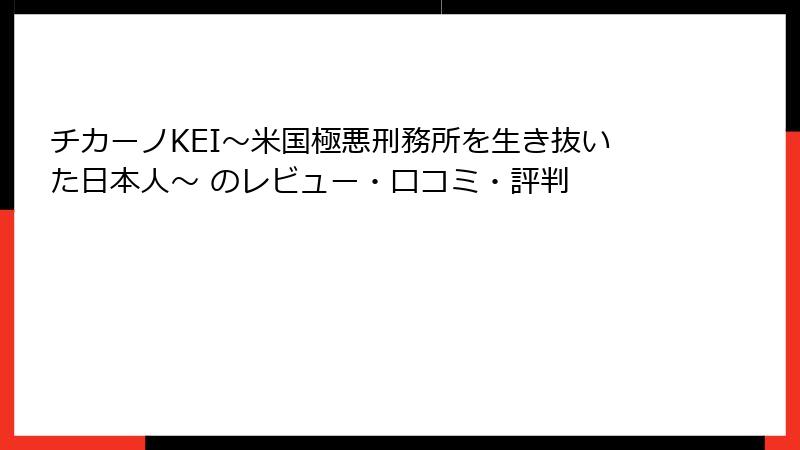 チカーノKEI～米国極悪刑務所を生き抜いた日本人～ のレビュー・口コミ・評判