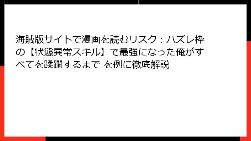 海賊版サイトで漫画を読むリスク：ハズレ枠の【状態異常スキル】で最強になった俺がすべてを蹂躙するまで を例に徹底解説