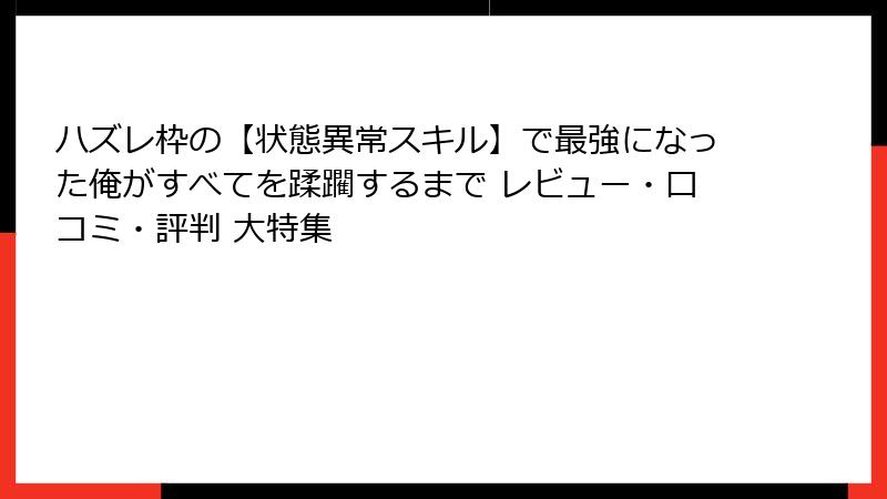 ハズレ枠の【状態異常スキル】で最強になった俺がすべてを蹂躙するまで レビュー・口コミ・評判 大特集