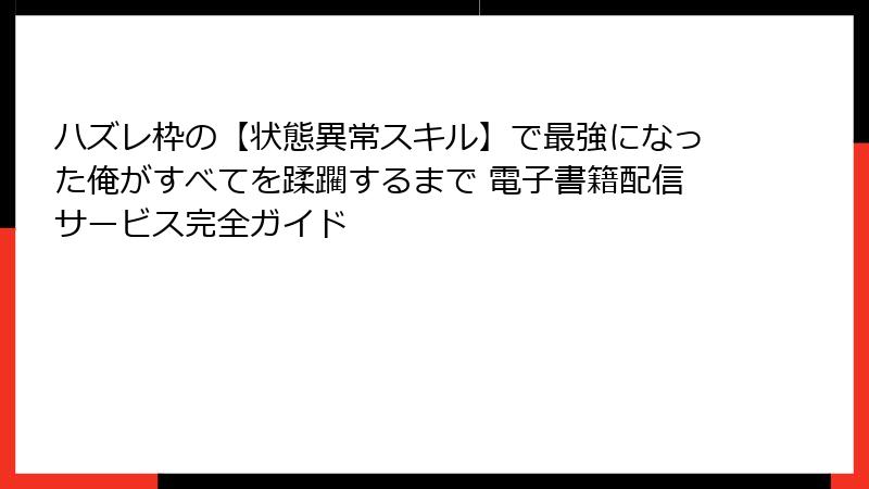 ハズレ枠の【状態異常スキル】で最強になった俺がすべてを蹂躙するまで 電子書籍配信サービス完全ガイド