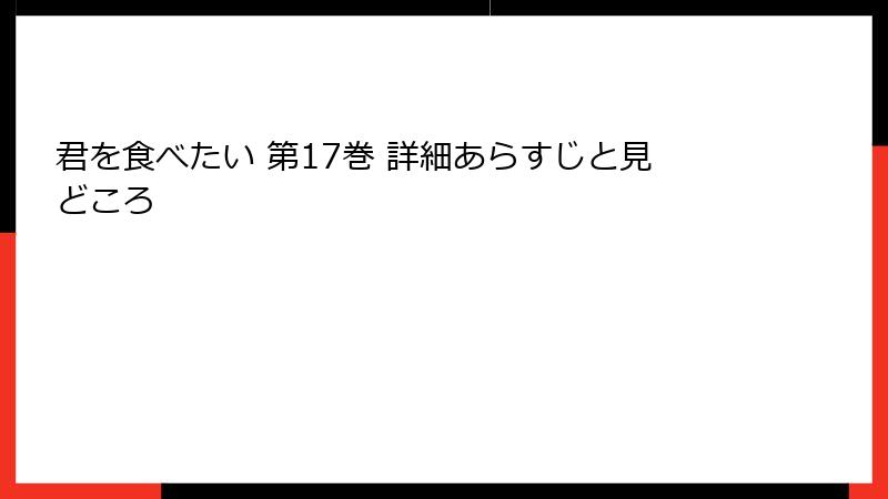 君を食べたい 第17巻 詳細あらすじと見どころ